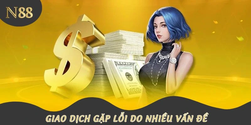 Giao dịch gặp lỗi do nhiều vấn đề