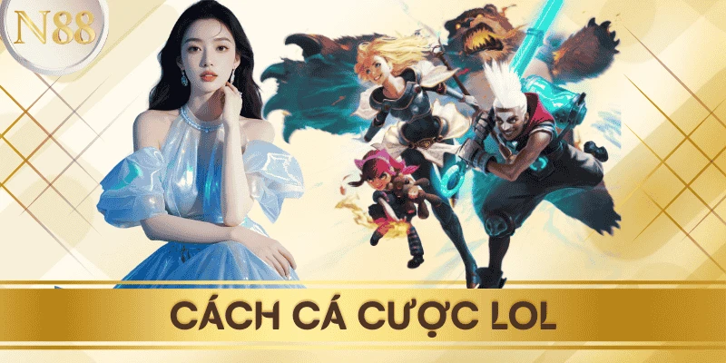 Cách cá cược LOL chuẩn xác: Bí quyết từ cao thủ Esport N88